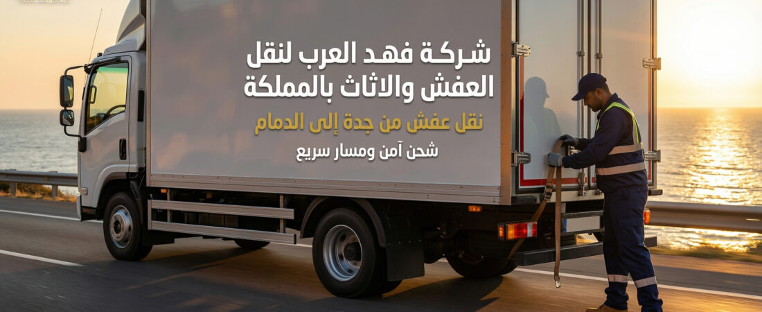 نقل عفش من جدة إلى الدمام | شركة فهد العرب لنقل العفش والأثاث \0547015141